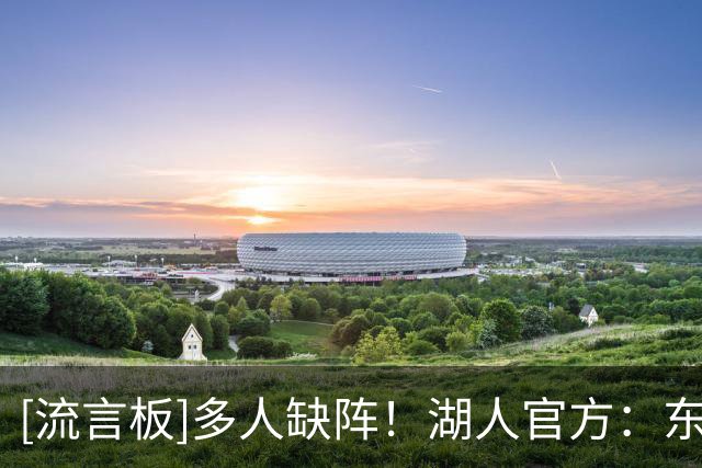 [流言板]多人缺阵！湖人官方：东契奇因背部紧张无缘对阵快船的比赛
